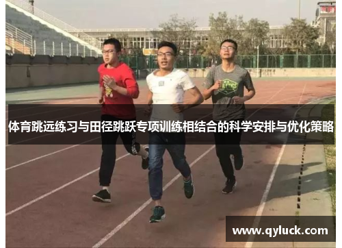 体育跳远练习与田径跳跃专项训练相结合的科学安排与优化策略